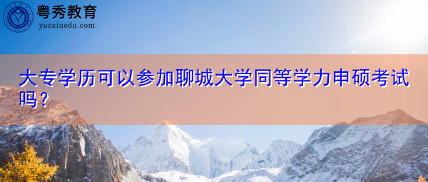 大专学历可以参加聊城大学同等学力申硕考试吗? 大专学历可以参加聊城大学同等学力申硕考试吗?