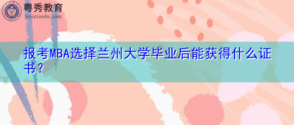 报考MBA选择兰州大学毕业后能获得什么证书? 报考MBA选择兰州大学毕业后能获得什么证书?