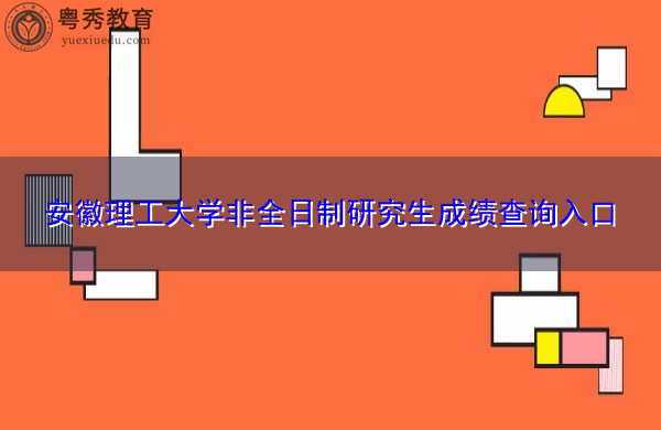 安徽理工大学非全日制研究生成绩查询入口 安徽理工大学非全日制研究生成绩查询入口
