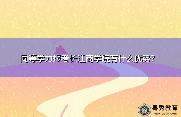 同等学力报考长江商学院有什么优势? 同等学力报考长江商学院有什么优势?