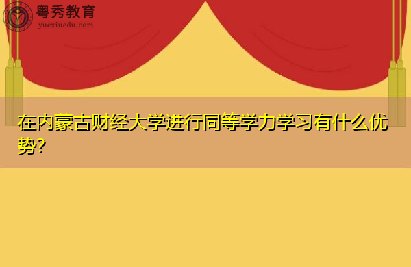 在内蒙古财经大学进行同等学力学习有什么优势? 在内蒙古财经大学进行同等学力学习有什么优势?