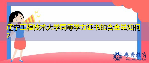 辽宁工程技术大学同等学力证书的含金量如何? 辽宁工程技术大学同等学力证书的含金量如何?