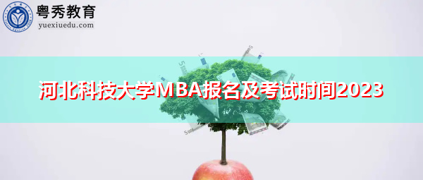 河北科技大学MBA报名及考试时间2023 河北科技大学MBA报名及考试时间2023