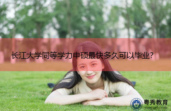 长江大学同等学力申硕最快多久可以毕业？