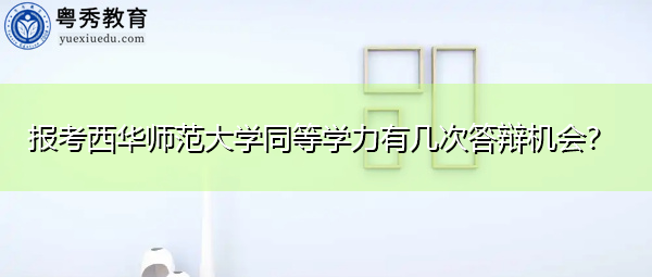 报考西华师范大学同等学力有几次答辩机会? 报考西华师范大学同等学力有几次答辩机会?