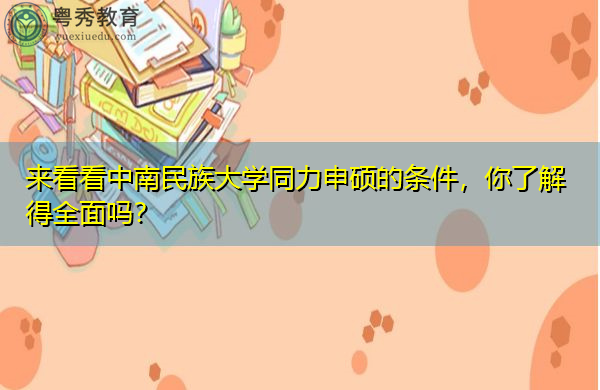 来看看中南民族大学同力申硕的条件,你了解得全面吗? 来看看中南民族大学同力申硕的条件,你了解得全面吗?
