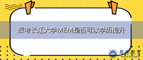 报考长江大学MEM是否可以学历提升 报考长江大学MEM是否可以学历提升