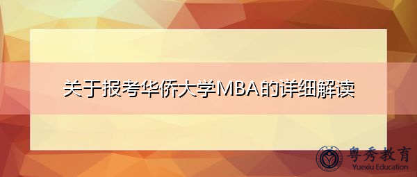 关于报考华侨大学MBA的详细解读 关于报考华侨大学MBA的详细解读