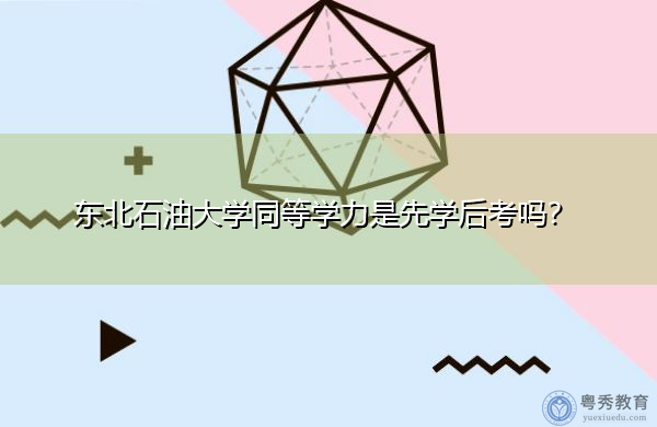 东北石油大学同等学力是先学后考吗？