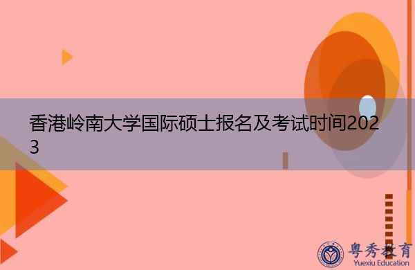 香港岭南大学国际硕士报名及考试时间2023