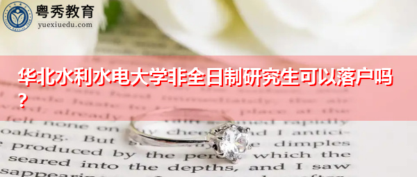 华北水利水电大学非全日制研究生可以落户吗? 华北水利水电大学非全日制研究生可以落户吗?