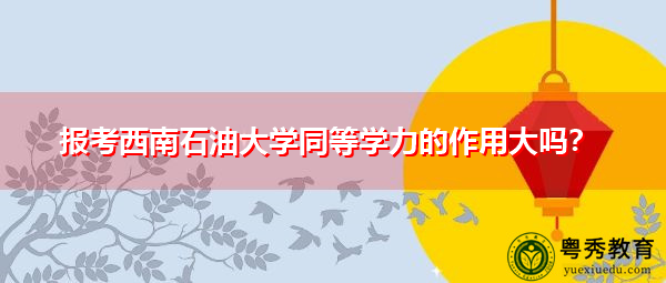 报考西南石油大学同等学力的作用大吗？