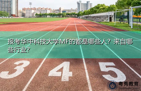 报考华中科技大学MF的都是哪些人?来自哪些行业? 报考华中科技大学MF的都是哪些人?来自哪些行业?