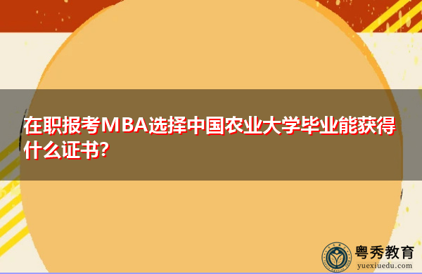 在职报考MBA选择中国农业大学毕业能获得什么证书? 在职报考MBA选择中国农业大学毕业能获得什么证书?