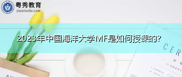 2023年中国海洋大学MF是如何授课的？