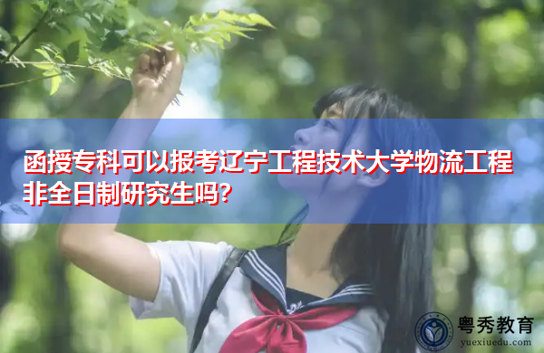 函授专科可以报考辽宁工程技术大学物流工程非全日制研究生吗? 函授专科可以报考辽宁工程技术大学物流工程非全日制研究生吗?