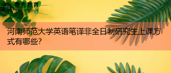 河南师范大学英语笔译非全日制研究生上课方式有哪些? 河南师范大学英语笔译非全日制研究生上课方式有哪些?