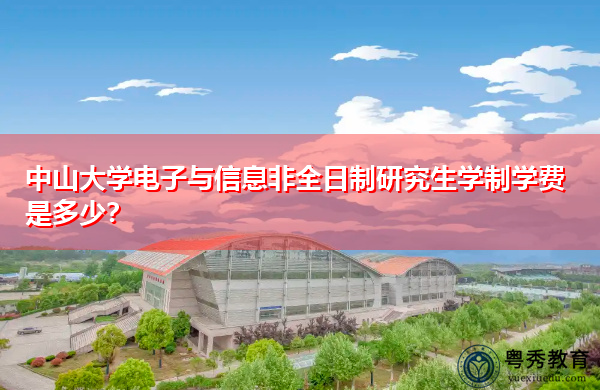 中山大学电子与信息非全日制研究生学制学费是多少? 中山大学电子与信息非全日制研究生学制学费是多少?