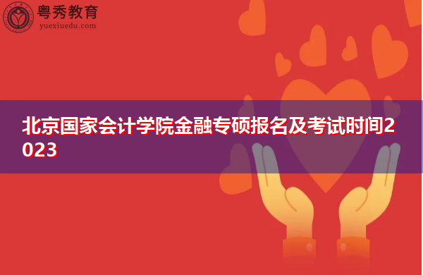 北京国家会计学院金融专硕报名及考试时间2023 北京国家会计学院金融专硕报名及考试时间2023