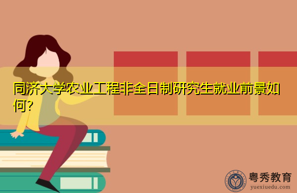 同济大学农业工程非全日制研究生就业前景如何? 同济大学农业工程非全日制研究生就业前景如何?