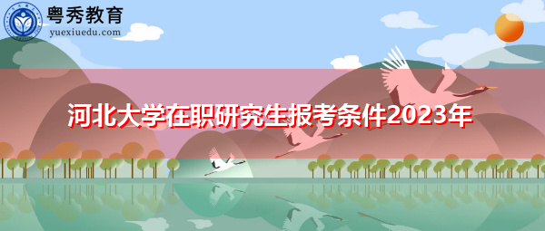 河北大学在职研究生报考条件2023年
