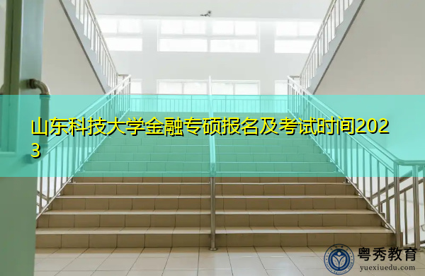 山东科技大学金融专硕报名及考试时间2023