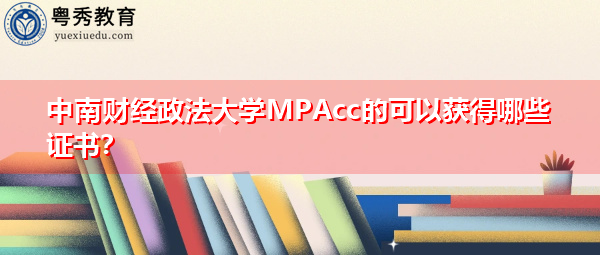 中南财经政法大学MPAcc的可以获得哪些证书? 中南财经政法大学MPAcc的可以获得哪些证书?