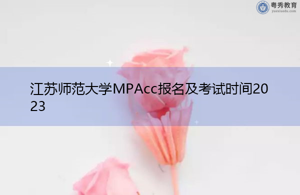 江苏师范大学MPAcc报名及考试时间2023