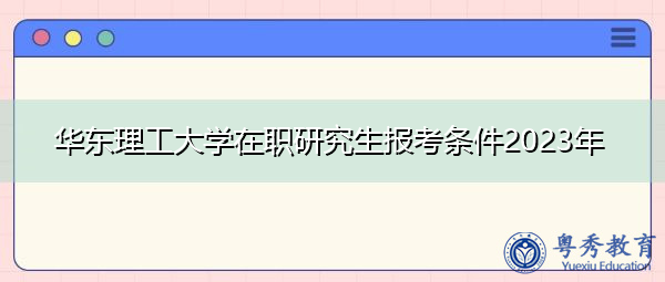 华东理工大学在职研究生报考条件2023年