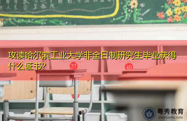 攻读哈尔滨工业大学非全日制研究生毕业获得什么证书? 攻读哈尔滨工业大学非全日制研究生毕业获得什么证书?