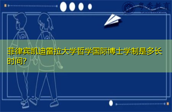 菲律宾凯迪雷拉大学哲学国际博士学制是多长时间? 菲律宾凯迪雷拉大学哲学国际博士学制是多长时间?