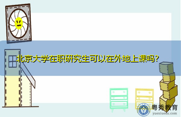 北京大学在职研究生可以在外地上课吗? 北京大学在职研究生可以在外地上课吗?