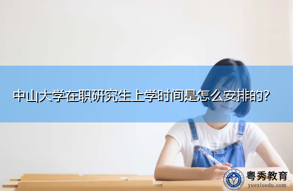 中山大学在职研究生上学时间是怎么安排的? 中山大学在职研究生上学时间是怎么安排的?