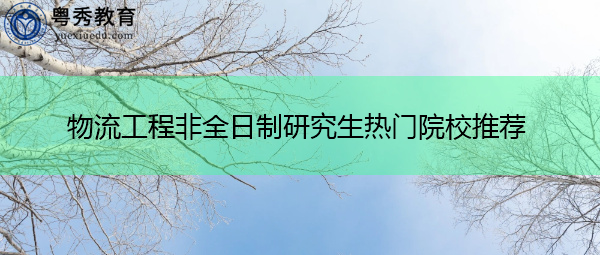 物流工程非全日制研究生热门院校推荐
