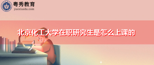 北京化工大学在职研究生是怎么上课的