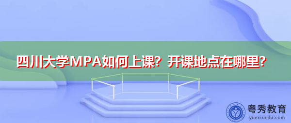 四川大学MPA如何上课?开课地点在哪里? 四川大学MPA如何上课?开课地点在哪里?