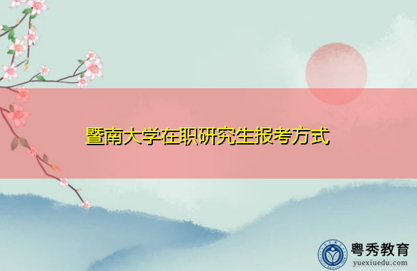暨南大学在职研究生报考方式 暨南大学在职研究生报考方式