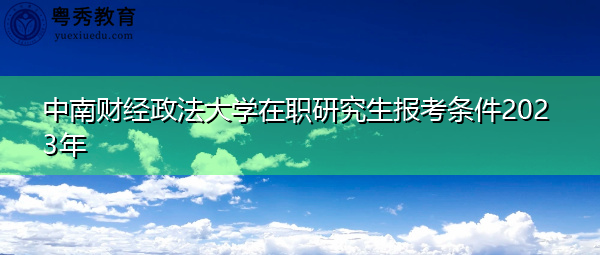 中南财经政法大学在职研究生报考条件2023年