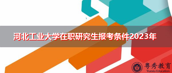 河北工业大学在职研究生报考条件2023年