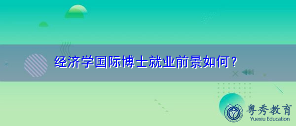 经济学国际博士就业前景如何? 经济学国际博士就业前景如何?