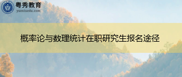 概率论与数理统计在职研究生报名途径 概率论与数理统计在职研究生报名途径