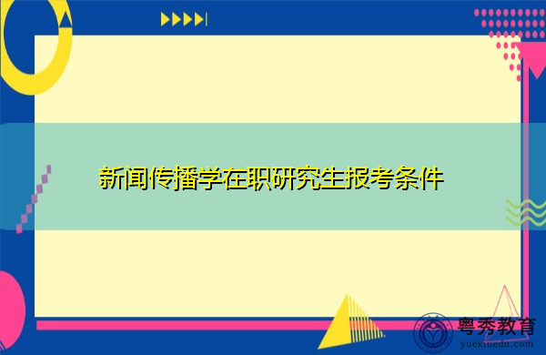 新闻传播学在职研究生报考条件 新闻传播学在职研究生报考条件