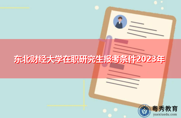 东北财经大学在职研究生报考条件2023年 东北财经大学在职研究生报考条件2023年