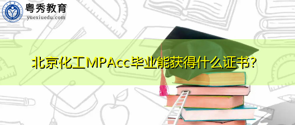 北京化工MPAcc毕业能获得什么证书? 北京化工MPAcc毕业能获得什么证书?