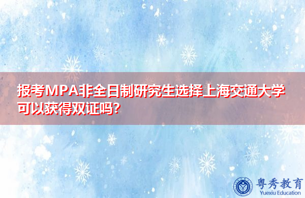 报考MPA非全日制研究生选择上海交通大学可以获得双证吗? 报考MPA非全日制研究生选择上海交通大学可以获得双证吗?