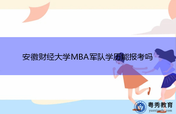 安徽财经大学MBA军队学历能报考吗 安徽财经大学MBA军队学历能报考吗