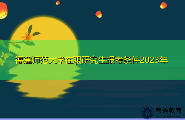 福建师范大学在职研究生报考条件2023年
