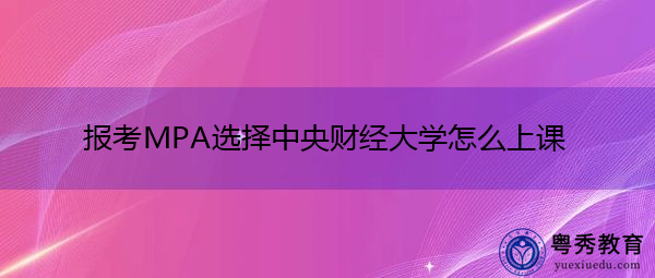 报考MPA选择中央财经大学怎么上课