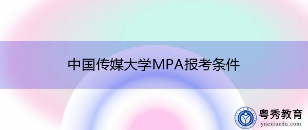 中国传媒大学MPA报考条件 中国传媒大学MPA报考条件