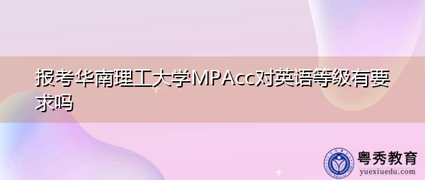 报考华南理工大学MPAcc对英语等级有要求吗